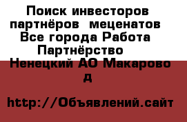 Поиск инвесторов, партнёров, меценатов - Все города Работа » Партнёрство   . Ненецкий АО,Макарово д.